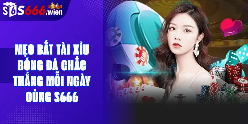 mẹo bắt tài xỉu bóng đá chắc thắng mỗi ngày cùng s666 casino