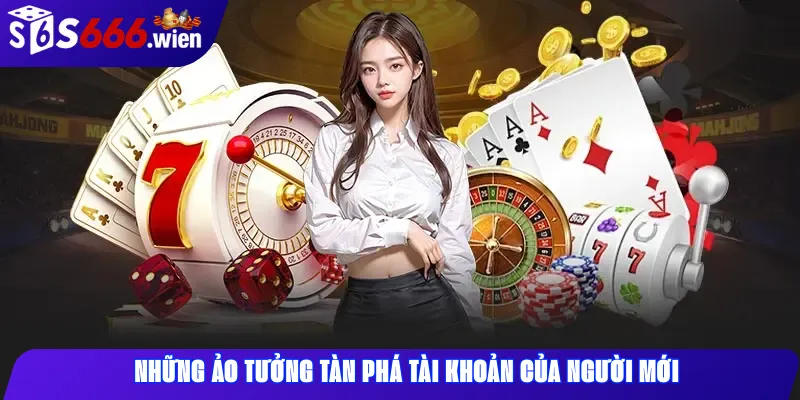 những ảo tưởng tàn phá tài khoản của ngườimới tại s666 casino